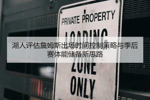 湖人评估詹姆斯出场时间控制策略与季后赛体能储备新思路