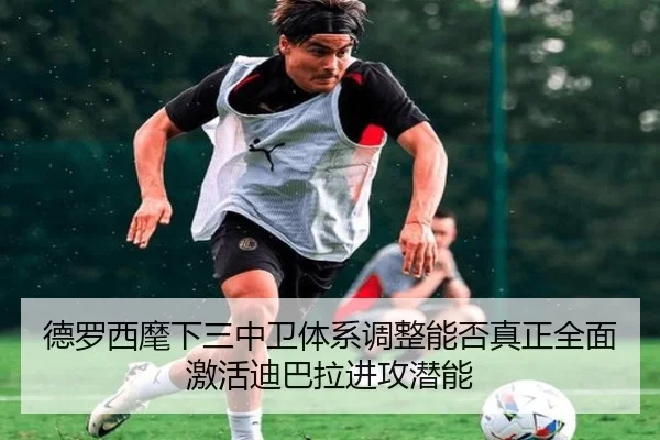 德罗西麾下三中卫体系调整能否真正全面激活迪巴拉进攻潜能