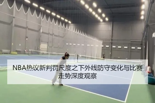 NBA热议新判罚尺度之下外线防守变化与比赛走势深度观察（leyu）