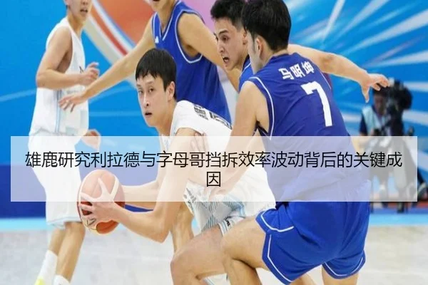 雄鹿研究利拉德与字母哥挡拆效率波动背后的关键成因