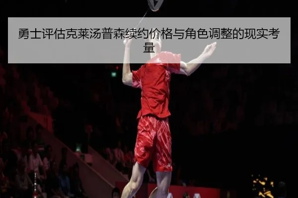 勇士评估克莱汤普森续约价格与角色调整的现实考量（leyu）