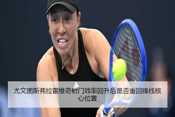 尤文图斯弗拉霍维奇射门效率回升后是否重回锋线核心位置（leyu）