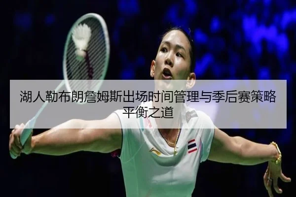 湖人勒布朗詹姆斯出场时间管理与季后赛策略平衡之道（leyu）