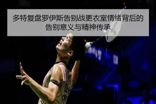 多特复盘罗伊斯告别战更衣室情绪背后的告别意义与精神传承（leyu）