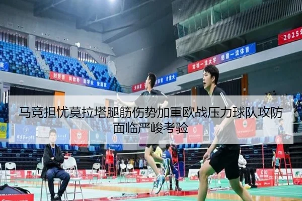 马竞担忧莫拉塔腿筋伤势加重欧战压力球队攻防面临严峻考验（leyu）