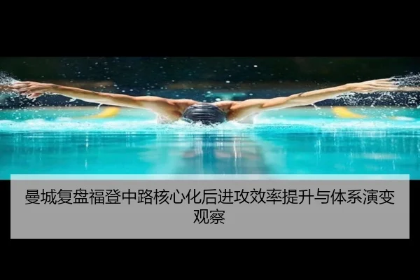 曼城复盘福登中路核心化后进攻效率提升与体系演变观察（leyu）