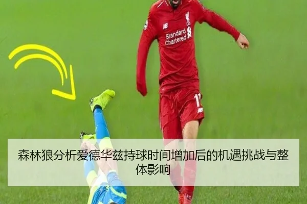 森林狼分析爱德华兹持球时间增加后的机遇挑战与整体影响（leyu）